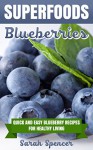 SUPERFOODS: Blueberries: Quick and Easy Blueberry Recipes for Healthy Living - Sarah Spencer