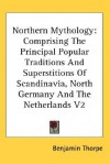 Northern Mythology: Comprising the Principal Popular Traditions and Superstitions of Scandinavia, North Germany and the Netherlands V2 - Benjamin Thorpe