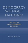 Democracy without Nations?: The Fate of Self-Government in Europe - Pierre Manent, Paul Seaton