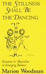 The Stillness Shall Be the Dancing: Feminine and Masculine in Emerging Balance - Marion Woodman