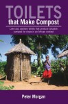 Toilets That Make Compost: Low-Cost, Sanitary Toilets That Produce Valuable Compost for Crops in an African Context - Peter Morgan