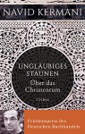 Ungläubiges Staunen: Über das Christentum - Navid Kermani