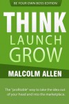 Think.Launch.Grow: The Profitable Way to Start, Manage and Grow Your Business. - Malcolm Allen