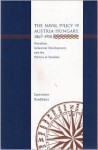 The Naval Policy of Austria-Hungary 1867-1918: Navalism, Industrial and Development, and the Politics of Dualism - Lawrence Sondhaus