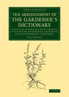 The Abridgement of the Gardener's Dictionary: Containing the Best and Newest Methods of Cultivating and Improving the Kitchen, Fruit, Flower Garden, and Nursery - Philip Miller