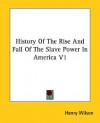 History of the Rise and Fall of the Slave Power in America V1 - Henry Wilson