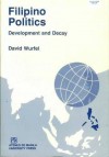 Filipino Politics: Development and Decay - David Wurfel