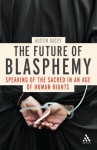 The Future of Blasphemy: Speaking of the Sacred in an Age of Human Rights - Austin Dacey