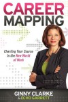 Career Mapping: Charting Your Course in the New World of Work - Ginny Clarke, Echo Garrett