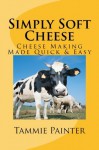 Simply Soft Cheese: Cheese Making Made Quick & Easy - 2nd edtion - Tammie Painter