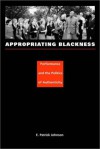 Appropriating Blackness: Performance and the Politics of Authenticity - E. Patrick Johnson