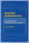 Healthy Democracies: Welfare Politics in Taiwan and South Korea - Joseph Wong