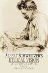 Albert Schweitzer's Ethical Vision: A Sourcebook - Albert Schweitzer