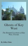 Ghosts of Key West: The Haunted Locations of Key West, Florida - Jeffrey Fisher