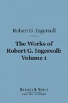 The Works of Robert G. Ingersoll, Volume 1 (Barnes & Noble Digital Library): Lectures - Robert G. Ingersoll