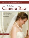 Unleashing the Raw Power of Adobe® Camera Raw®: Master Techniques for Professional Digital Photographers - Mark Chen