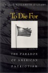 To Die for: The Paradox of American Patriotism - Cecilia Elizabeth O'Leary