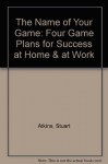 The Name of Your Game: Four Game Plans for Success at Home & at Work - Stuart Atkins