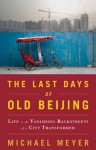 The Last Days of Old Beijing: Life in the Vanishing Backstreets of a City Transformed - Michael Meyer