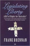 Legislating Liberty: A Bill of Rights for Australia?: A Provocative and Timely Proposal to Balance the Public Good with Individual Freedom - Frank Brennan