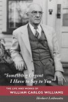 "Something Urgent I Have to Say to You": The Life and Works of William Carlos Williams - Herbert Leibowitz