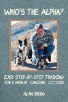 Who's the Alpha?: Easy Step-by-Step Training for a Great Canine Citizen - Alan Berg