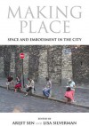 Making Place: Space and Embodiment in the City - Arijit Sen, Lisa Silverman