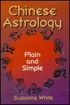 Chinese Astrology Plain and Simple - Suzanne White