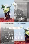 The World Will Follow Joy: Turning Madness into Flowers (New Poems) - Alice Walker