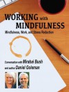 Working with Mindfulness: Mindfulness, Work, and Stress Reduction (Working with Mindfulness: Research and Practice of Mindfull Techniques in Organizations) - Mirabai Bush, Daniel Goleman