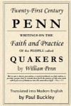 Twenty First Century Penn: Writings On The Faith And Practice Of The People Called Quakers - William Penn