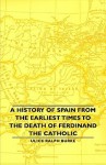 A History of Spain from the Earliest Times to the Death of Ferdinand the Catholic - Ulick Ralph Burke