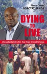 Dying to Live: A Rwandan Family's Five-Year Flight Across the Congo - Pierre-Claver Ndacyayisenga, Casey Roberts, Phil Taylor