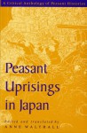 Peasant Uprisings in Japan: A Critical Anthology of Peasant Histories - Anne Walthall