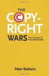 The Copyright Wars: Three Centuries of Trans-Atlantic Battle - Peter Baldwin