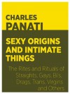 Sexy Origins and Intimate Things: The Rites and Rituals of Straights, Gays, Bi's, Drags, Trans, Virgins, and Others - Charles Panati