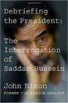 Debriefing the President: The Interrogation of Saddam Hussein - John Nixon