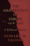 The Assassination of Europe, 1918-1942: A Political History - Howard M. Sachar