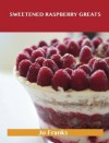 Sweetened Raspberry Greats: Delicious Sweetened Raspberry Recipes, the Top 100 Sweetened Raspberry Recipes - Jo Franks