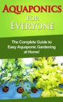 Aquaponics For Everyone: The complete guide to easy aquaponic gardening at home! - Steve Ryan