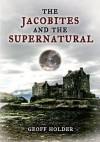 The Jacobites and the Supernatural. Geoff Holder - Geoff Holder