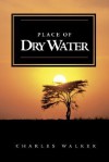 Place of Dry Water - Charles Walker