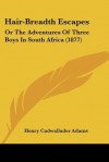Hair-Breadth Escapes: Or the Adventures of Three Boys in South Africa (1877) - Henry Cadwallader Adams