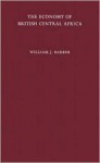 The Economy of British Central Africa: A Case Study of Economic Development in a Dualistic Society - William J. Barber