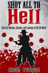 Shot All to Hell: Bad Ass Outlaws, Gunfighters, and Law Men of the Old West - Nick Vulich, history-blogger