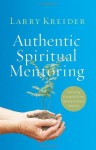 Authentic Spiritual Mentoring: Nurturing Believers Toward Spiritual Maturity - Larry Kreider