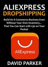 ALIEXPRESS DROPSHIPPING: Build An E-Commerce Business Even Without Your Own Inventory... That You Can Start with $30 on Your Pocket - David Parker