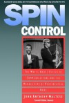 Spin Control: The White House Office of Communications and the Management of Presidential News - John Anthony Maltese