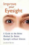 Improve Your Eyesight: A Guide to the Bates Method for Better Eyesight Without Glasses - Jonathan Barnes