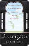 Dreamgates: An Explorer's Guide to the Worlds of Soul, Imagination, and Life Beyond Death - Robert Moss